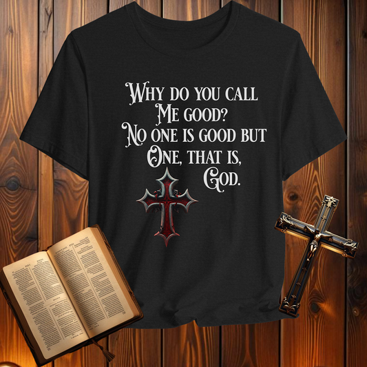 Why Do You Call Me Good - T-Shirt